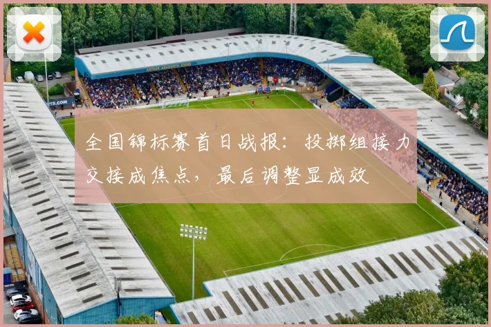 全国锦标赛首日战报：投掷组接力交接成焦点，最后调整显成效