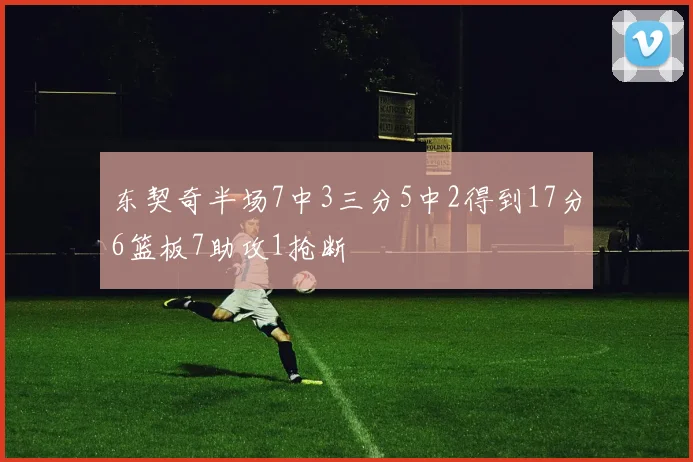 东契奇半场7中3三分5中2得到17分6篮板7助攻1抢断