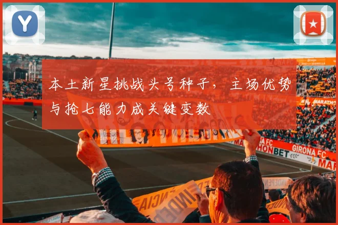 本土新星挑战头号种子，主场优势与抢七能力成关键变数