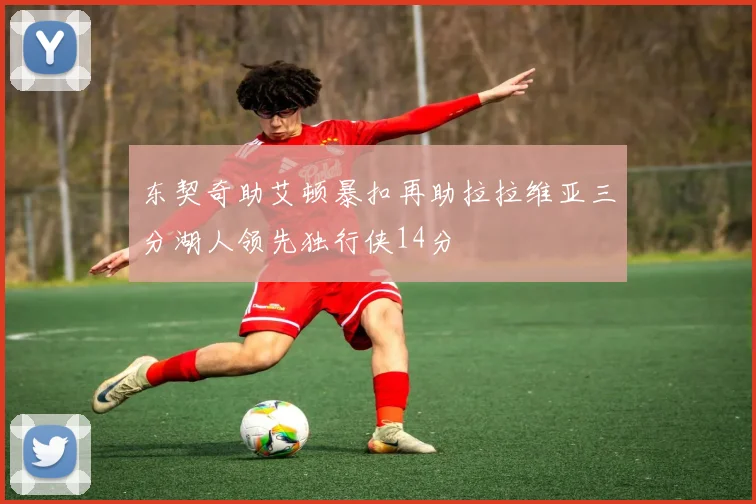 东契奇助艾顿暴扣再助拉拉维亚三分湖人领先独行侠14分