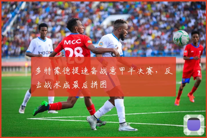 多特蒙德提速备战意甲半决赛，反击战术成最后拼图