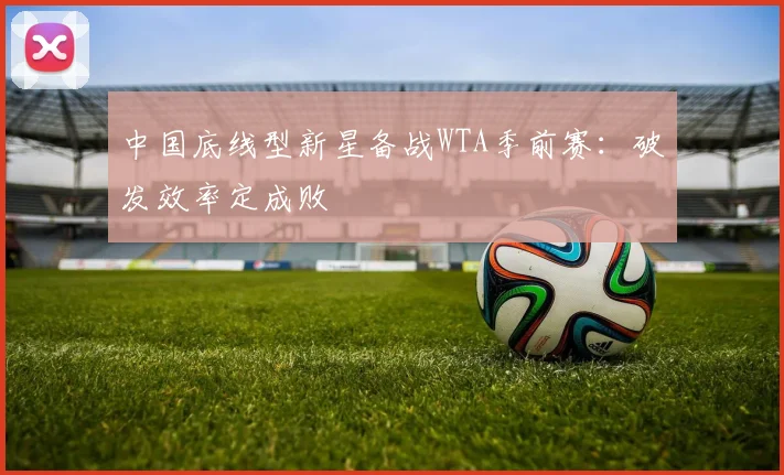 中国底线型新星备战WTA季前赛：破发效率定成败