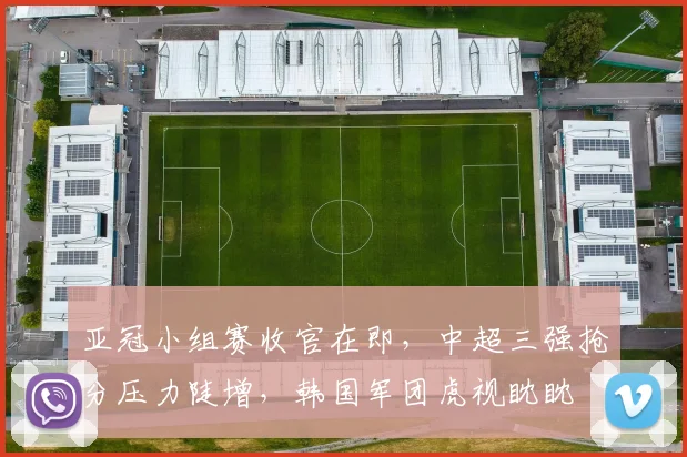 亚冠小组赛收官在即，中超三强抢分压力陡增，韩国军团虎视眈眈