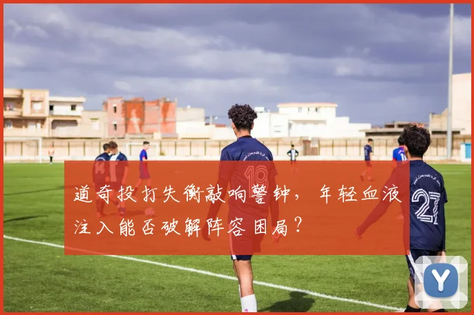 道奇投打失衡敲响警钟，年轻血液注入能否破解阵容困局？