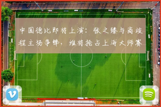 中国德比即将上演：张之臻与商竣程主场争锋，谁将抢占上海大师赛先机？