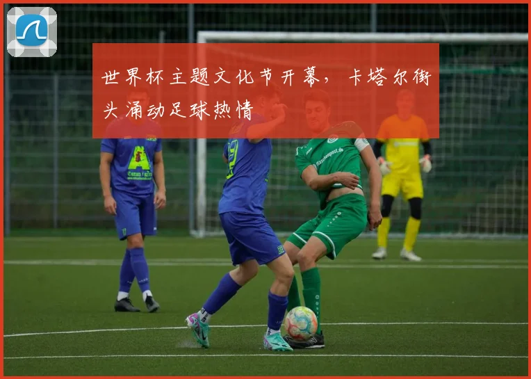 世界杯主题文化节开幕，卡塔尔街头涌动足球热情