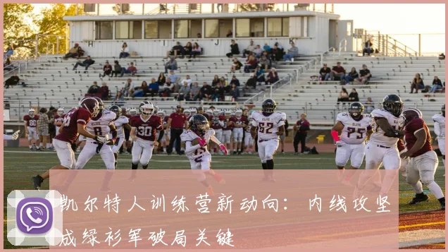 凯尔特人训练营新动向：内线攻坚成绿衫军破局关键