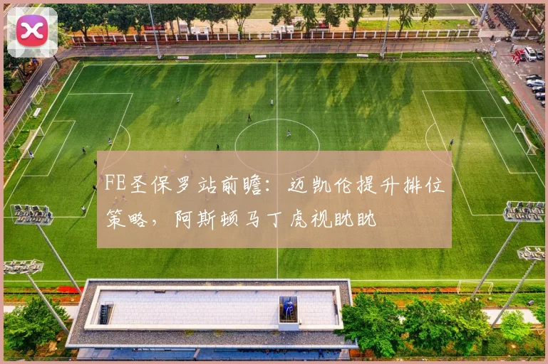FE圣保罗站前瞻：迈凯伦提升排位策略，阿斯顿马丁虎视眈眈