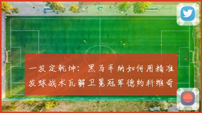 一发定乾坤：黑马辛纳如何用精准发球战术瓦解卫冕冠军德约科维奇的统治