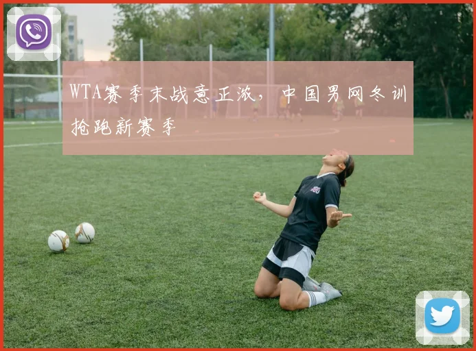 WTA赛季末战意正浓，中国男网冬训抢跑新赛季