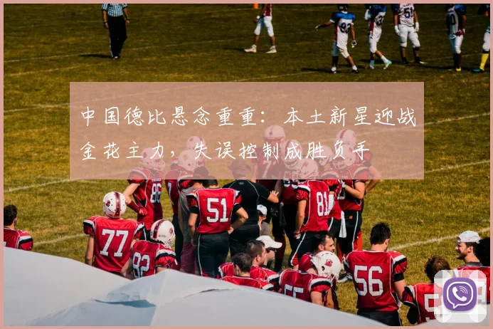 中国德比悬念重重：本土新星迎战金花主力，失误控制成胜负手
